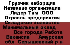 Грузчик-наборщик › Название организации ­ Лидер Тим, ООО › Отрасль предприятия ­ Складское хозяйство › Минимальный оклад ­ 15 000 - Все города Работа » Вакансии   . Амурская обл.,Серышевский р-н